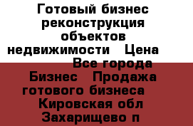 Готовый бизнес-реконструкция объектов недвижимости › Цена ­ 600 000 - Все города Бизнес » Продажа готового бизнеса   . Кировская обл.,Захарищево п.